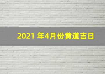 2021 年4月份黄道吉日